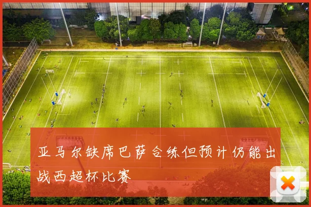 亚马尔缺席巴萨合练但预计仍能出战西超杯比赛