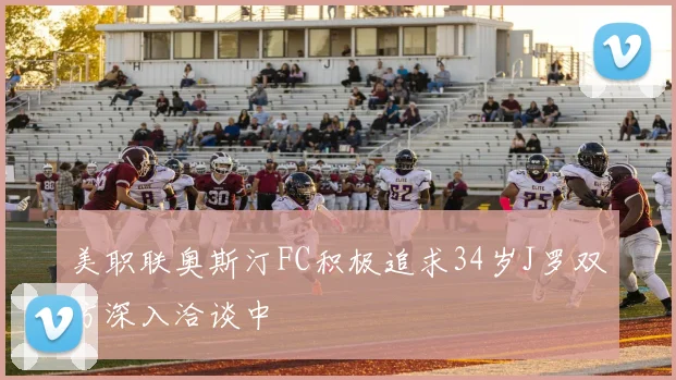 美职联奥斯汀FC积极追求34岁J罗双方深入洽谈中