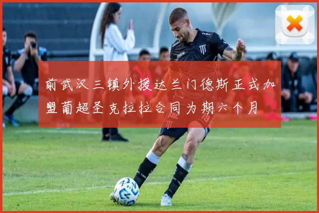 前武汉三镇外援达兰门德斯正式加盟葡超圣克拉拉合同为期六个月