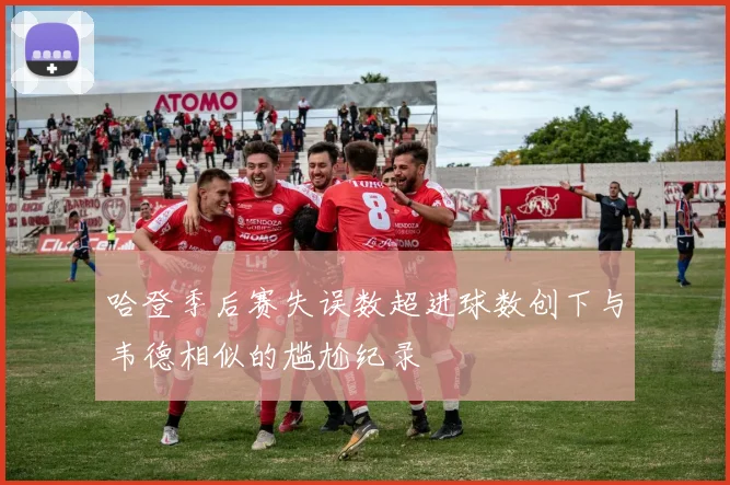哈登季后赛失误数超进球数创下与韦德相似的尴尬纪录