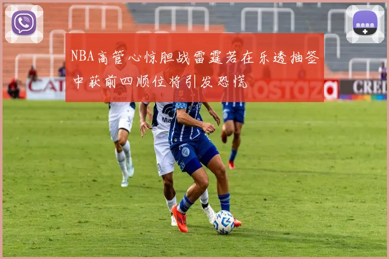 NBA高管心惊胆战雷霆若在乐透抽签中获前四顺位将引发恐慌