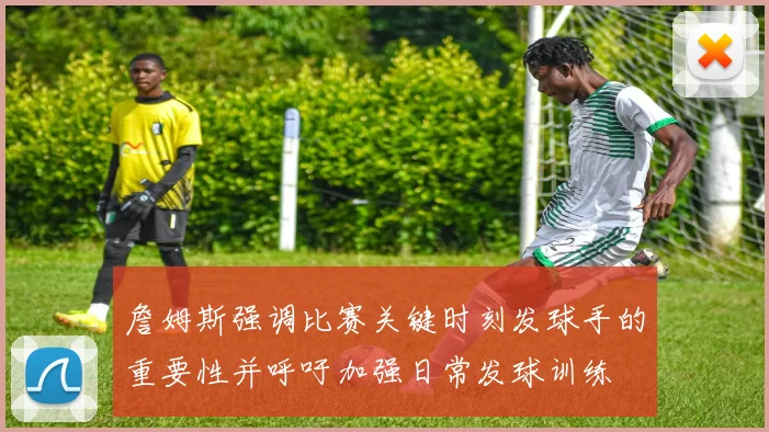 詹姆斯强调比赛关键时刻发球手的重要性并呼吁加强日常发球训练